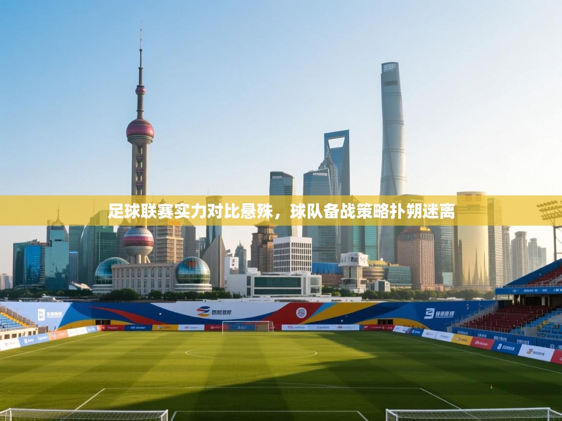 足球联赛实力对比悬殊，球队备战策略扑朔迷离  第1张