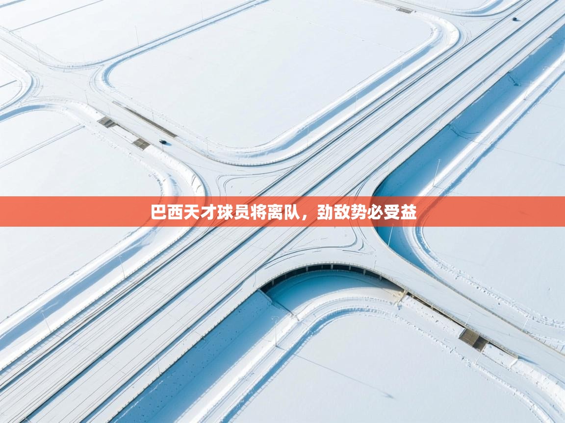 巴西天才球员将离队,劲敌势必受益 第1张