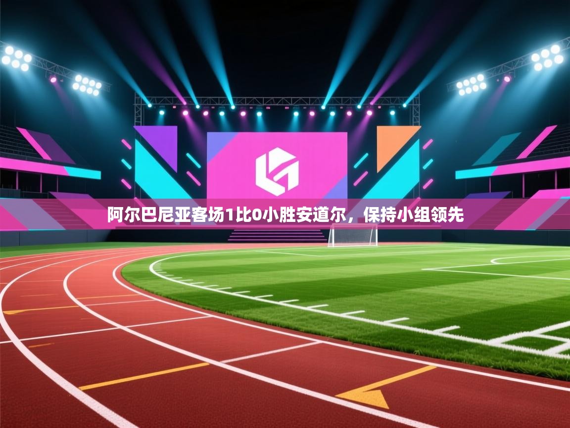 阿尔巴尼亚客场1比0小胜安道尔，保持小组领先  第1张