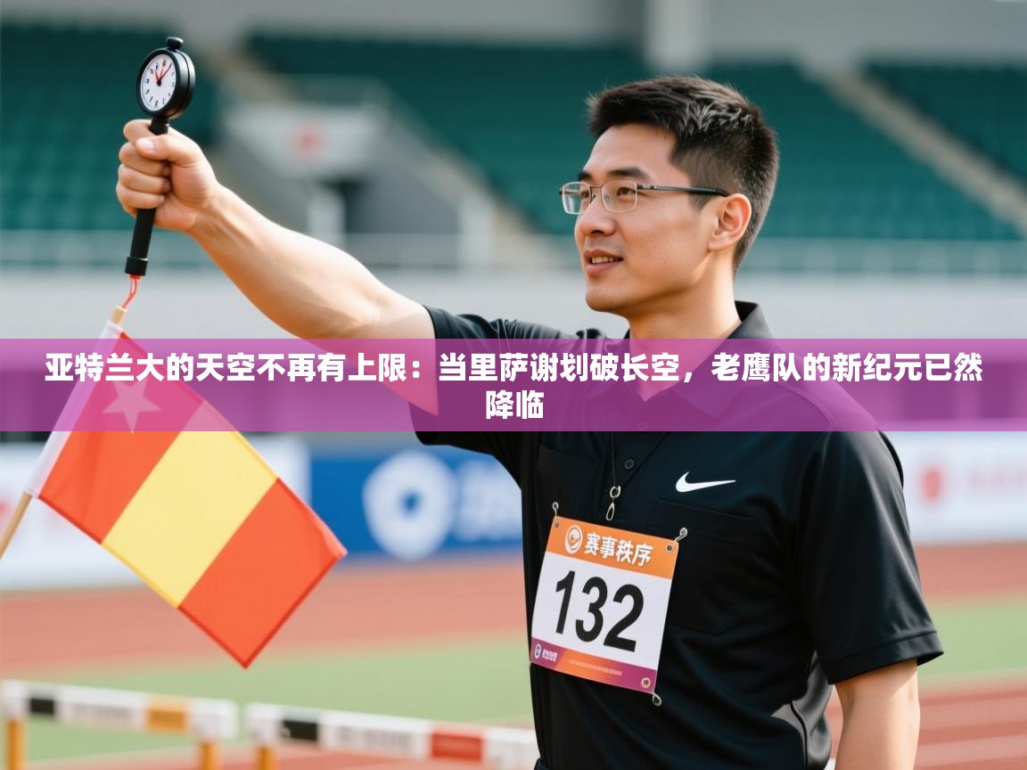 亚特兰大的天空不再有上限:当里萨谢划破长空,老鹰队的新纪元已然降临 第1张