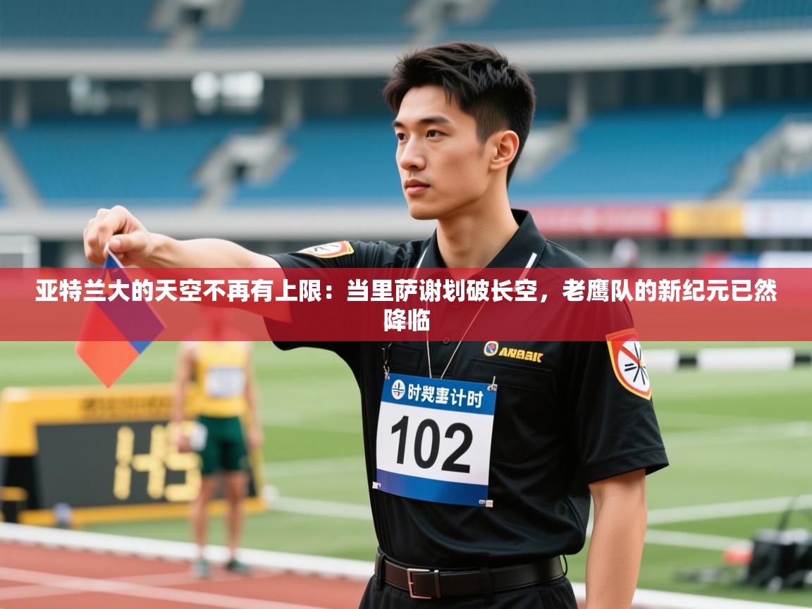 亚特兰大的天空不再有上限:当里萨谢划破长空,老鹰队的新纪元已然降临 第2张