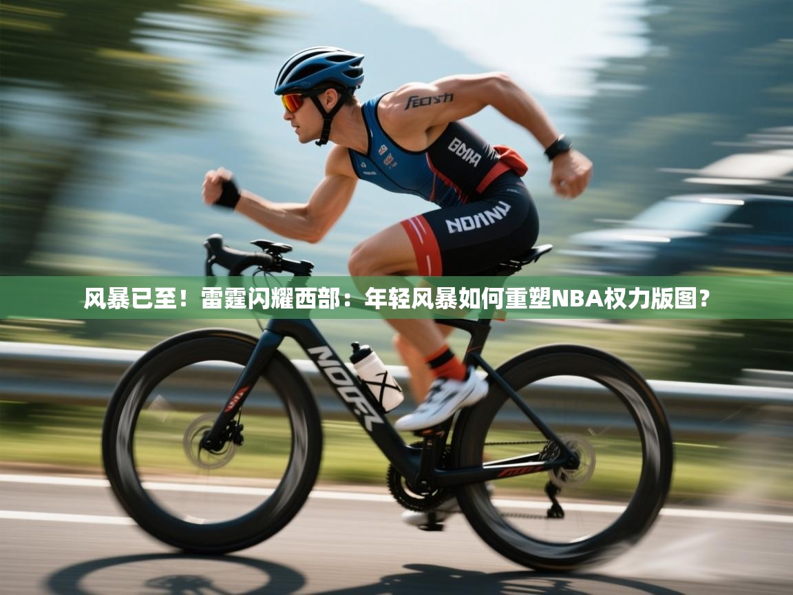 风暴已至!雷霆闪耀西部:年轻风暴如何重塑NBA权力版图? 第1张