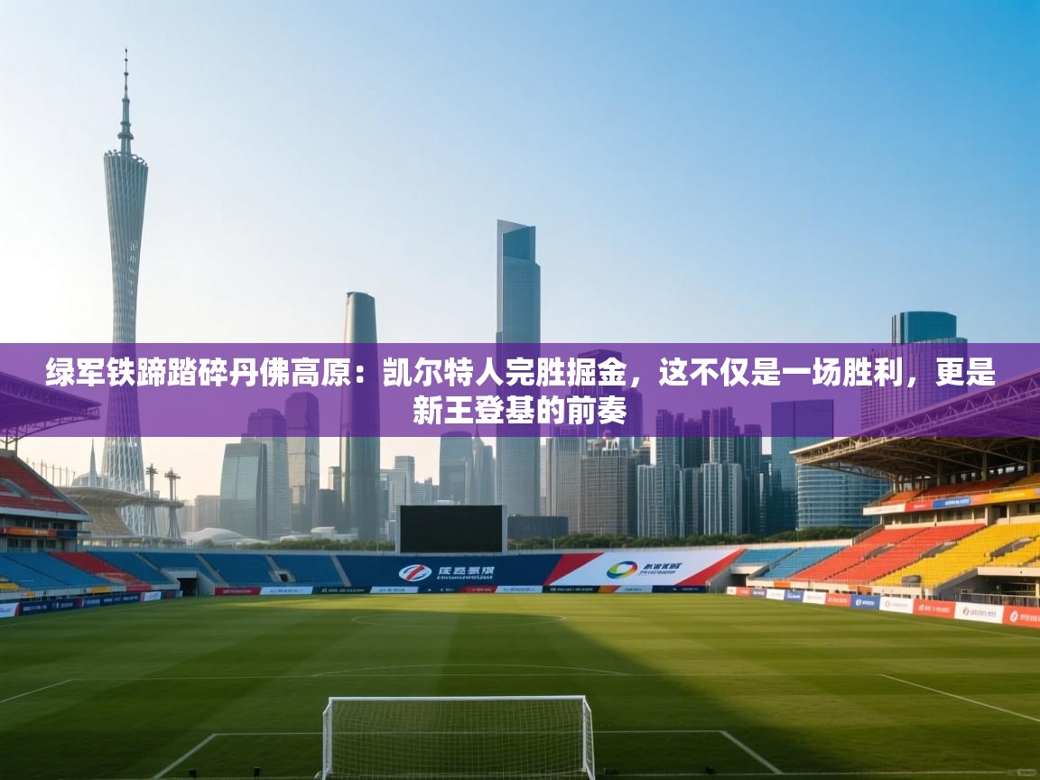 绿军铁蹄踏碎丹佛高原:凯尔特人完胜掘金,这不仅是一场胜利,更是新王登基的前奏 第2张