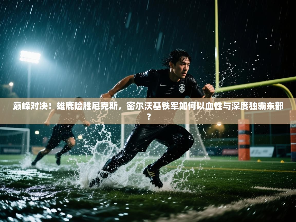 巅峰对决!雄鹿险胜尼克斯,密尔沃基铁军如何以血性与深度独霸东部? 第2张