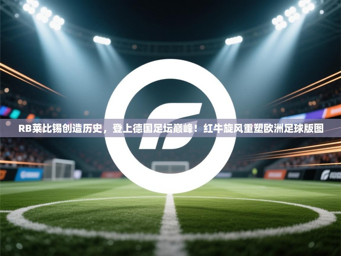 RB莱比锡创造历史，登上德国足坛巅峰！红牛旋风重塑欧洲足球版图  第1张
