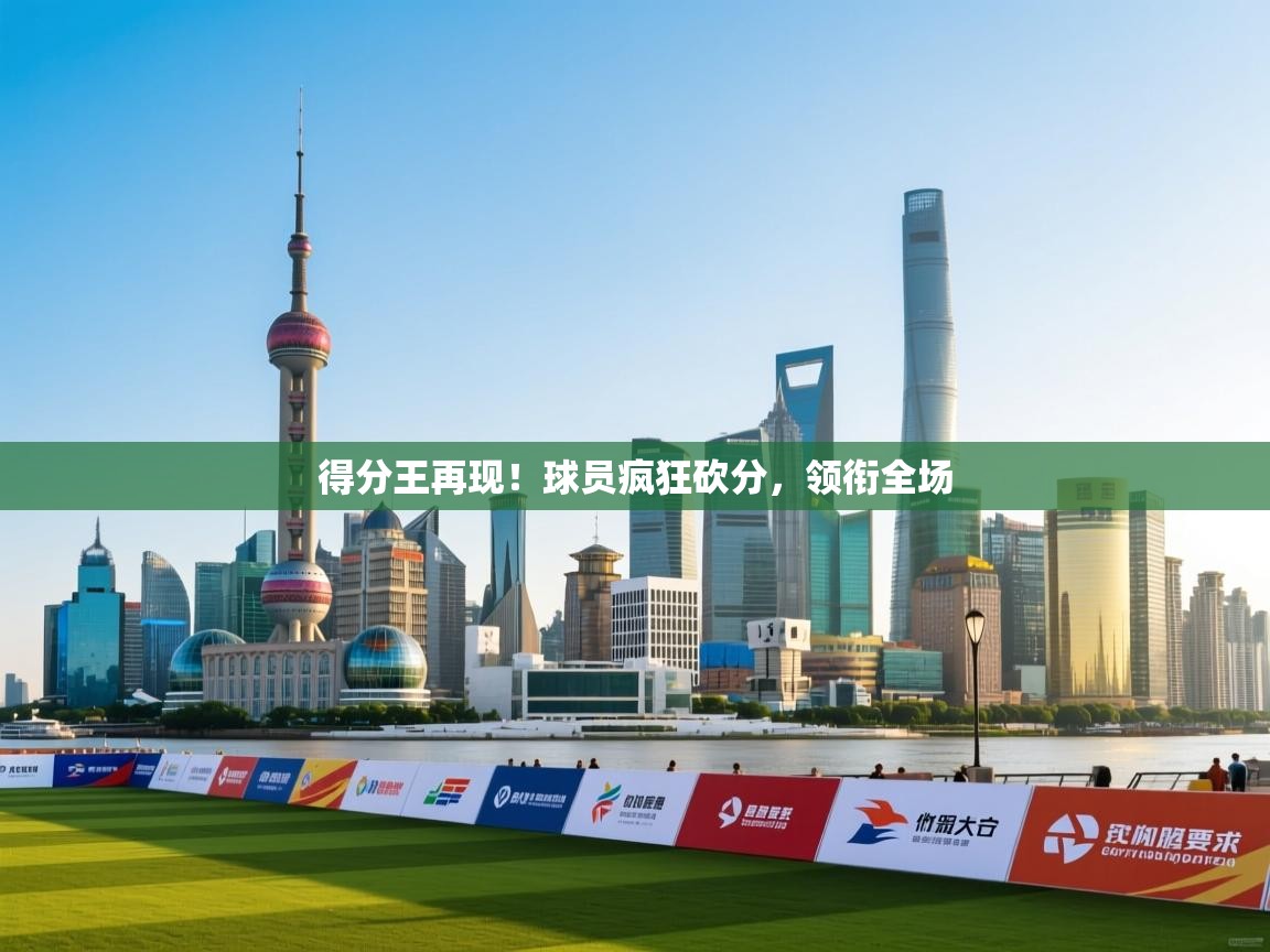 得分王再现!球员疯狂砍分,领衔全场 第1张