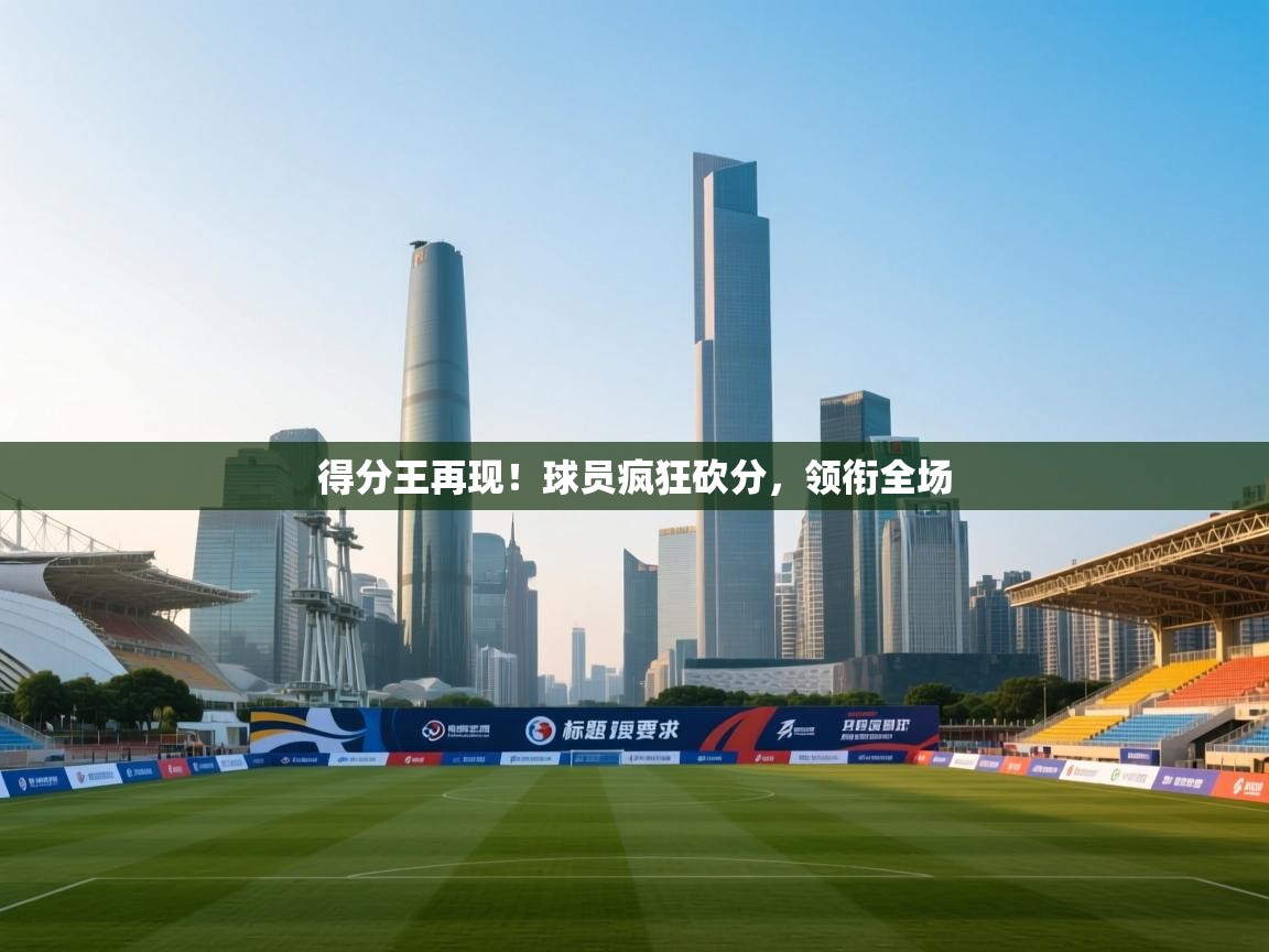 得分王再现!球员疯狂砍分,领衔全场 第2张